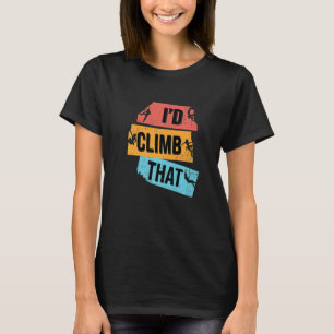 I'd Climb That Rock Climbing Bouldering Climber Ro T-Shirt