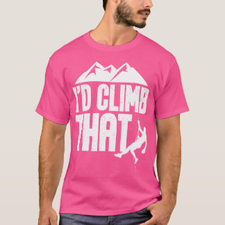 I'D Climb That - Rock Climbing Climber Bouldering  T-Shirt