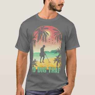 Id Dig That Metal Detector Funny Metal Detecting T-Shirt