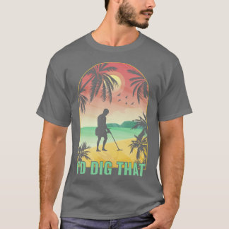 Id Dig That Metal Detector Funny Metal Detecting T-Shirt