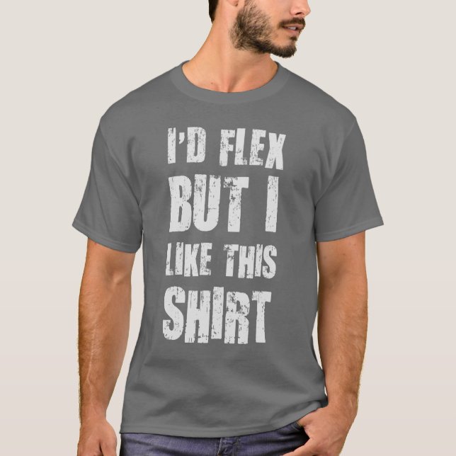 I'd Flex But I Like This Shirt (Front)