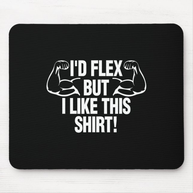 I'd Flex But I Like This Shirt Funny Body Builder  Mouse Pad (Front)