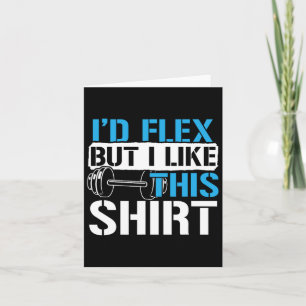 I'd Flex But I Like This Shirt - Funny Bodybuildin Card