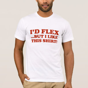 I'd Flex ...But I Like This Shirt! T-Shirt