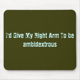 I'd Give My Right Arm To be ambidextrous Mouse Pad