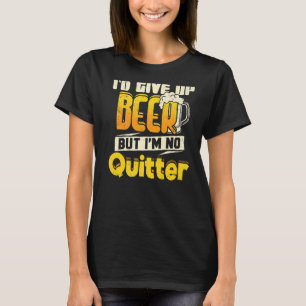 I'd Give Up Beer But I'm No Quitter Drinking 1 T-Shirt