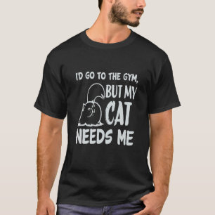 I'd Go To The Gym, But My Cat Needs Me T-Shirt