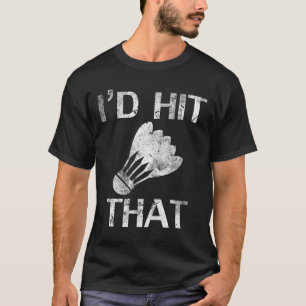 I'd Hit That Funny Badminton Player Cool Love Gift T-Shirt