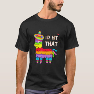 I'd Hit That Pinata Cinco De Mayo 5 De Mayo T-Shirt