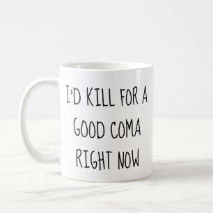 I'd Kill for a Good Coma Right Now Mug
