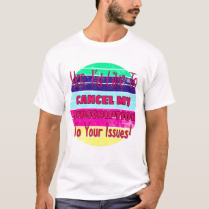 I'd Like To Cancel My Subscription To Your Issues T-Shirt