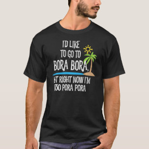 I'd Like To Go To Bora Bora But I'm Too Pora Pora  T-Shirt
