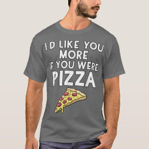 Id Like You More If You Were Pizza T Shirt 4001548