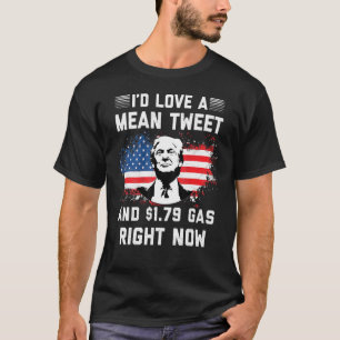I'd Love A Mean Tweet And 1 79 Gas Right Now Ameri T-Shirt