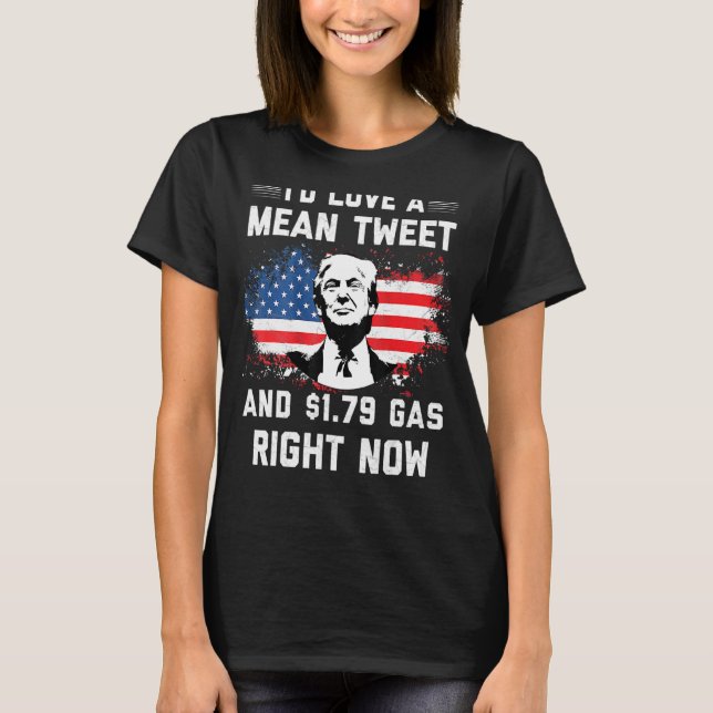 I'd Love A Mean Tweet And 1 79 Gas Right Now Ameri T-Shirt (Front)