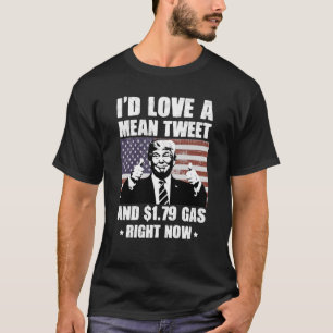 I'd Love A Mean Tweet And 1.79 Gas Right Now Funny T-Shirt