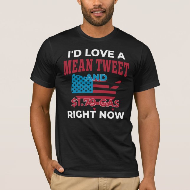 I'd love a Mean Tweet and $1.79 Gas right now T-Shirt (Front)