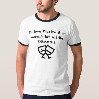 I'd love Theatre if it weren't for all the DRAMA! T-Shirt