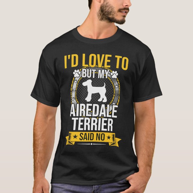 I'd Love To But My Airedale Terrier Said No Dog T-Shirt (Front)