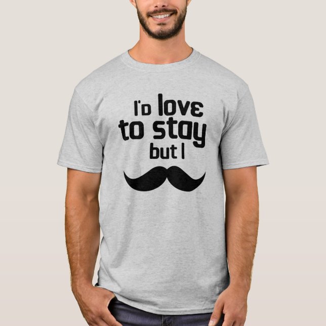 I'd love to stay but i moustache T-Shirt (Front)
