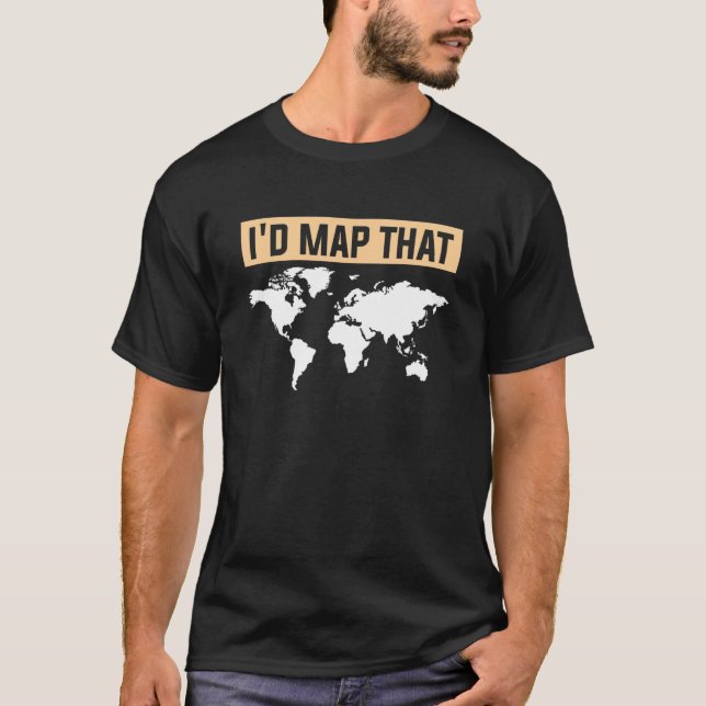 I'd Map That Geography Geographer World Map T-Shirt (Front)