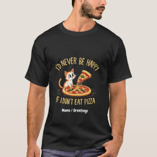 I'd Never Be Happy If I Couldn't Eat Pizza Custom T-Shirt