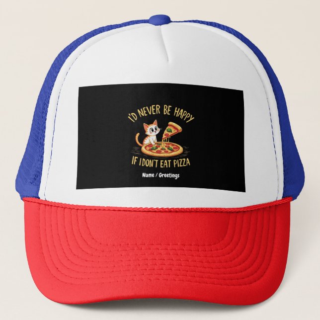 I'd Never Be Happy If I Couldn't Eat Pizza Custom Trucker Hat (Front)