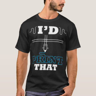 I'd Print That 3D Printing Filament Printer T-Shirt