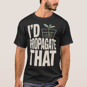 I'D Propagate That Plant T-Shirt