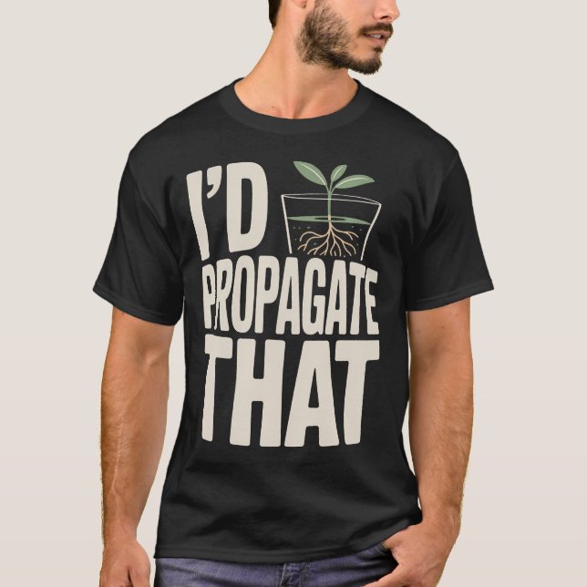 I'D Propagate That Plant T-Shirt (Front)