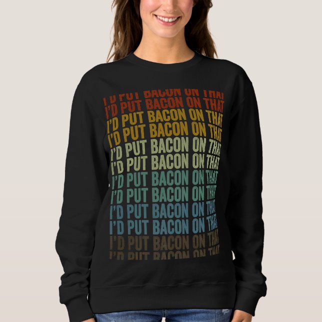 I'd Put Bacon On That Bacon Sweatshirt (Front)