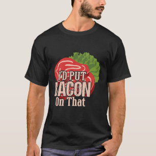 I'd Put Bacon On That I Love Bacon  Bacon Day Food T-Shirt