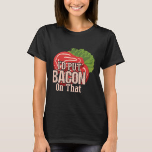 I'd Put Bacon On That I Love Bacon  Bacon Day Food T-Shirt