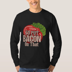 I'd Put Bacon On That I Love Bacon  Bacon Day Food T-Shirt