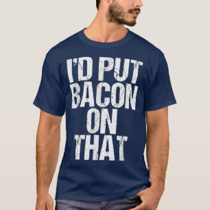 I'd Put Bacon On That Pig Farmer Pork Foodie Pun A T-Shirt