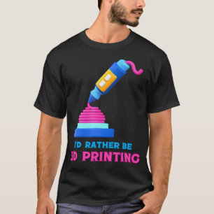 I'D Rather Be 3D Printing Fun Maker Design T-Shirt