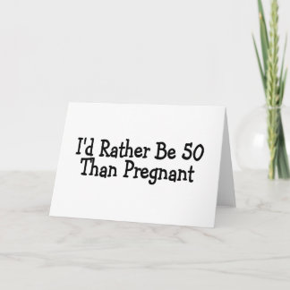 Id Rather Be 50 Than Pregnant Card
