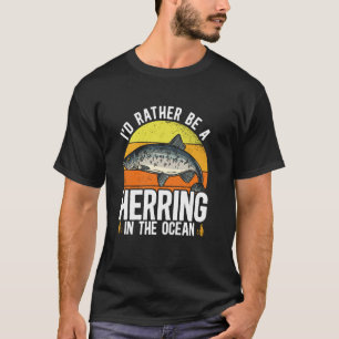 I'd Rather Be A Herring In The Ocean Fishing Seafo T-Shirt