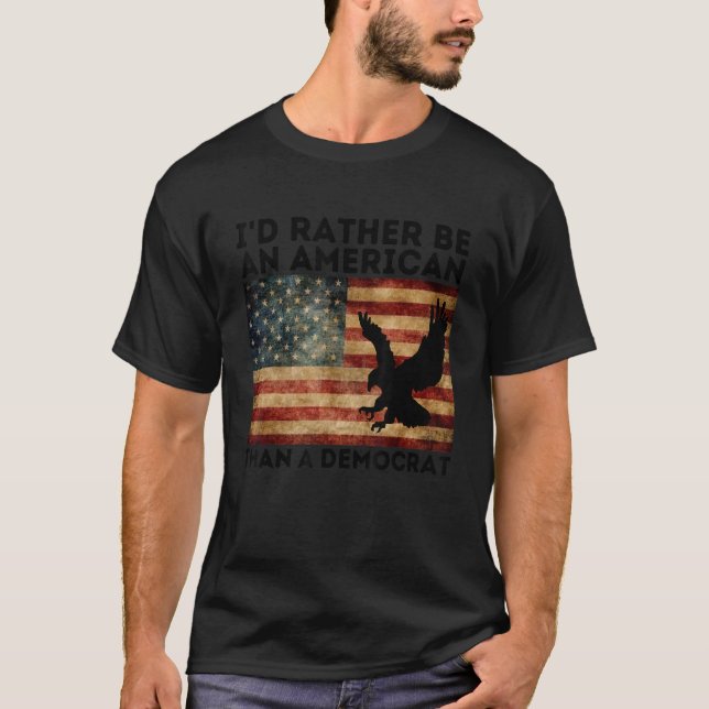 I'd Rather Be An American Than A Democrat , Anti L T-Shirt (Front)