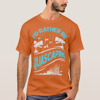 Id Rather Be Aquascaping Aquascaper Gift T-Shirt
