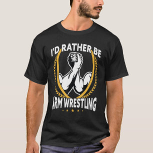 I'd Rather Be Arm Wrestling T-Shirt
