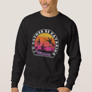 I'D Rather Be At The Lake Kayaking Funny Kanuing A Sweatshirt