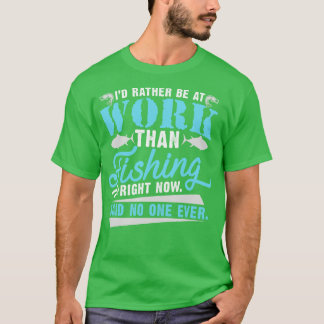 Id Rather Be At Work Than Fishing Right Now Said N T-Shirt