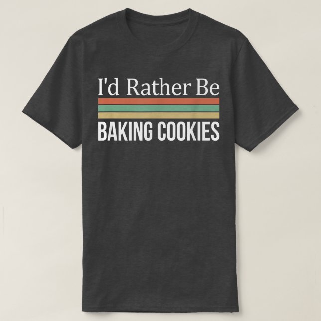I'd Rather Be Baking Cookies  T-Shirt (Design Front)