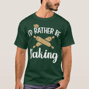 I'd Rather Be Baking Funny Cooks Bakers Gift T-Shirt