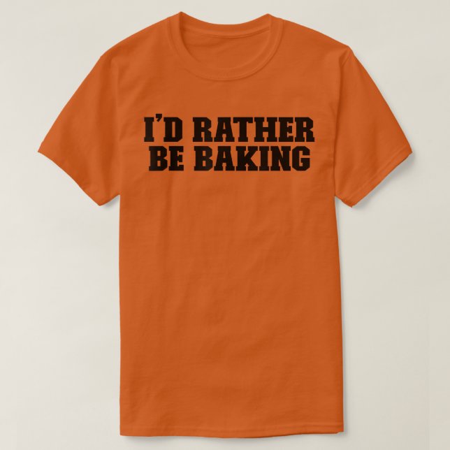 I'd Rather Be Baking Funny For Her for Him  T-Shirt (Design Front)