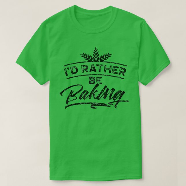 I'd Rather Be Baking Hobby Bake Baker Bakery  1989 T-Shirt (Design Front)