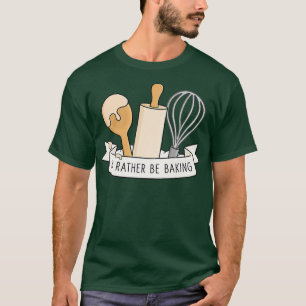 I'd Rather Be Baking T-Shirt