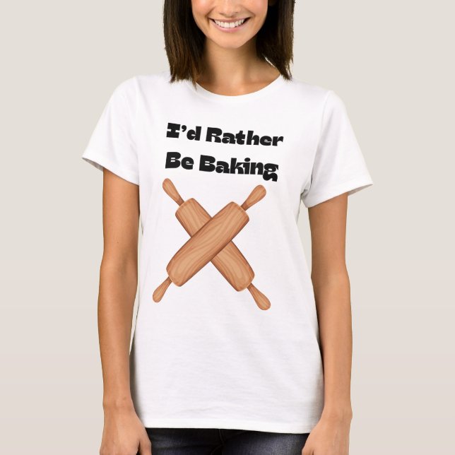 I'd Rather Be Baking T-Shirt (Front)