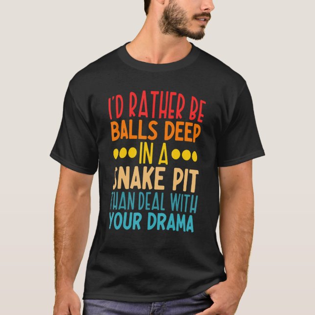 I'd Rather Be Balls Deep In A Snake Pit Than Deal  T-Shirt (Front)
